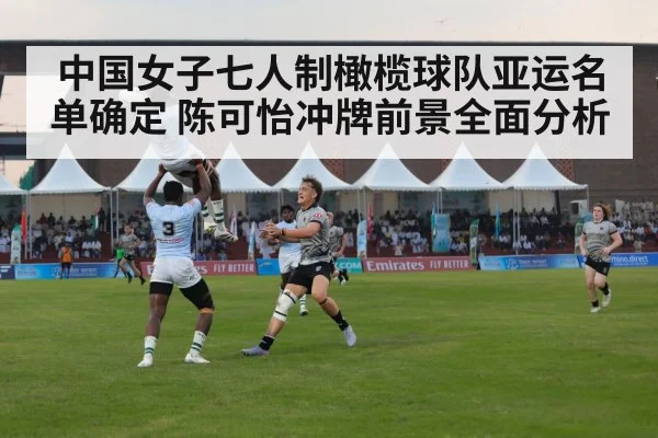中国女子七人制橄榄球队亚运名单确定 陈可怡冲牌前景全面分析