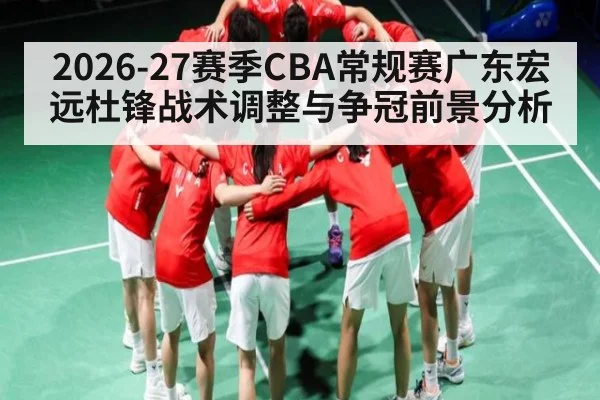 2026-27赛季CBA常规赛广东宏远杜锋战术调整与争冠前景分析